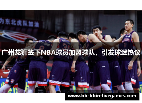 广州龙狮签下NBA球员加盟球队，引发球迷热议