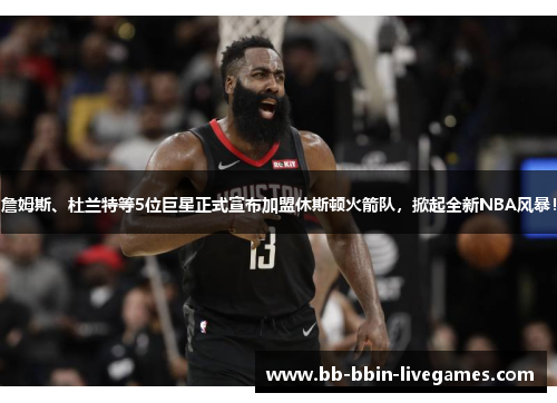 詹姆斯、杜兰特等5位巨星正式宣布加盟休斯顿火箭队，掀起全新NBA风暴！